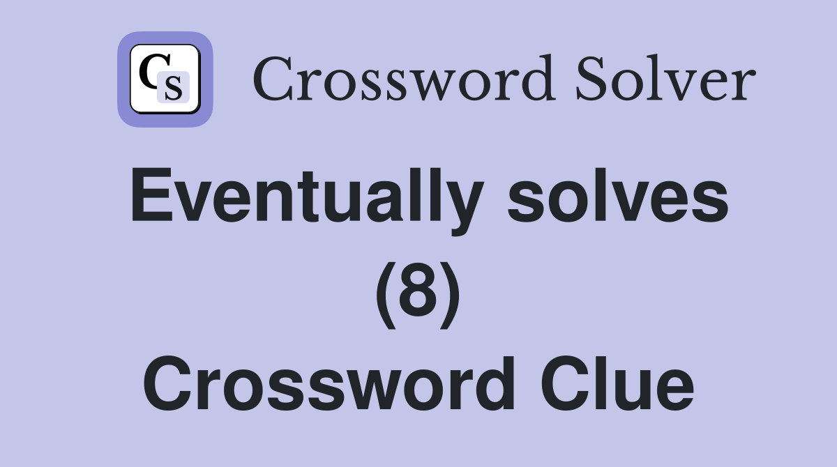Eventually solves (8) Crossword Clue