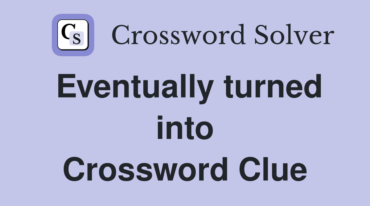 Eventually turned into Crossword Clue