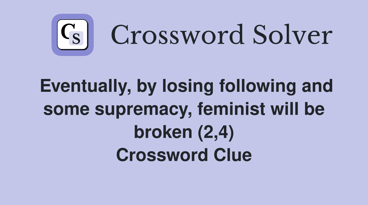Eventually, by losing following and some supremacy, feminist will be broken (2,4) Crossword Clue