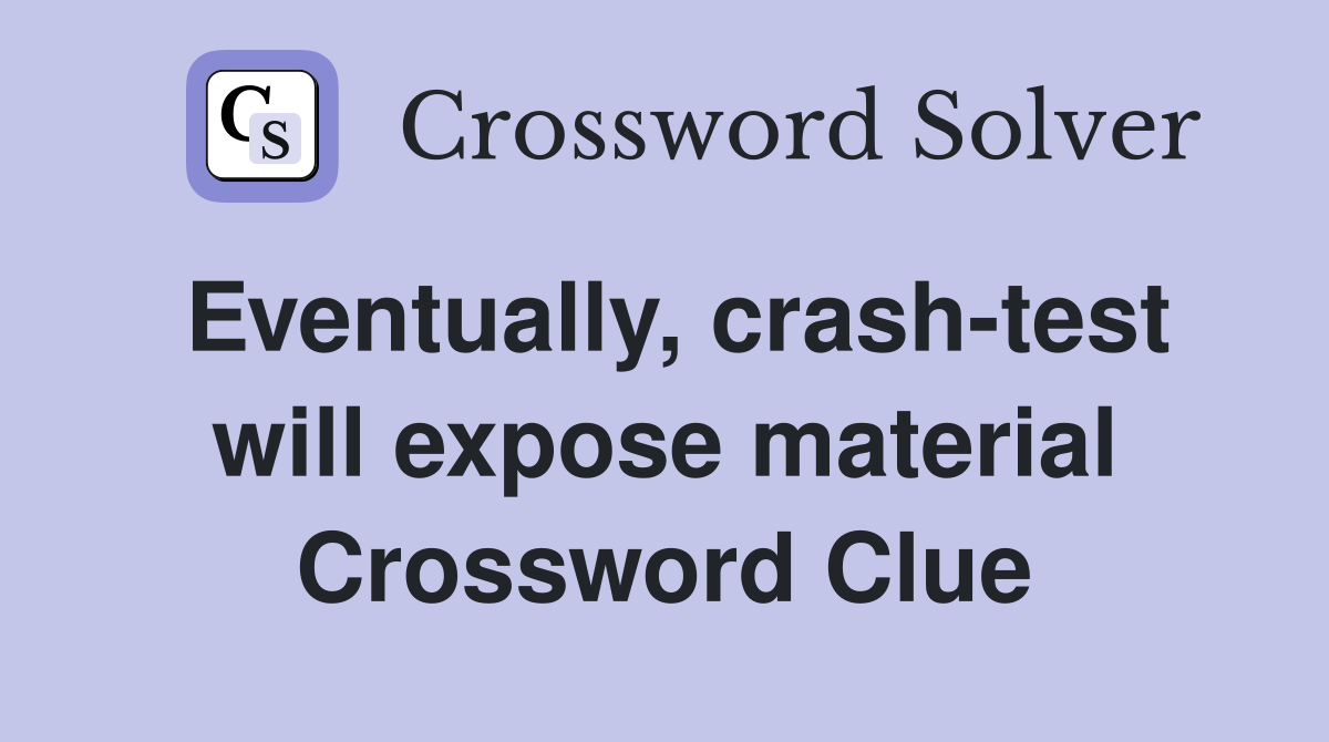 Eventually, crash-test will expose material Crossword Clue