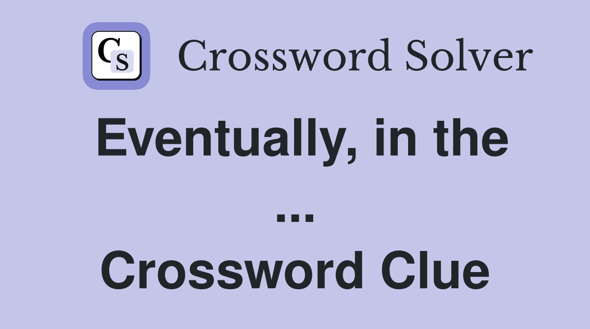 Eventually, in the ... Crossword Clue