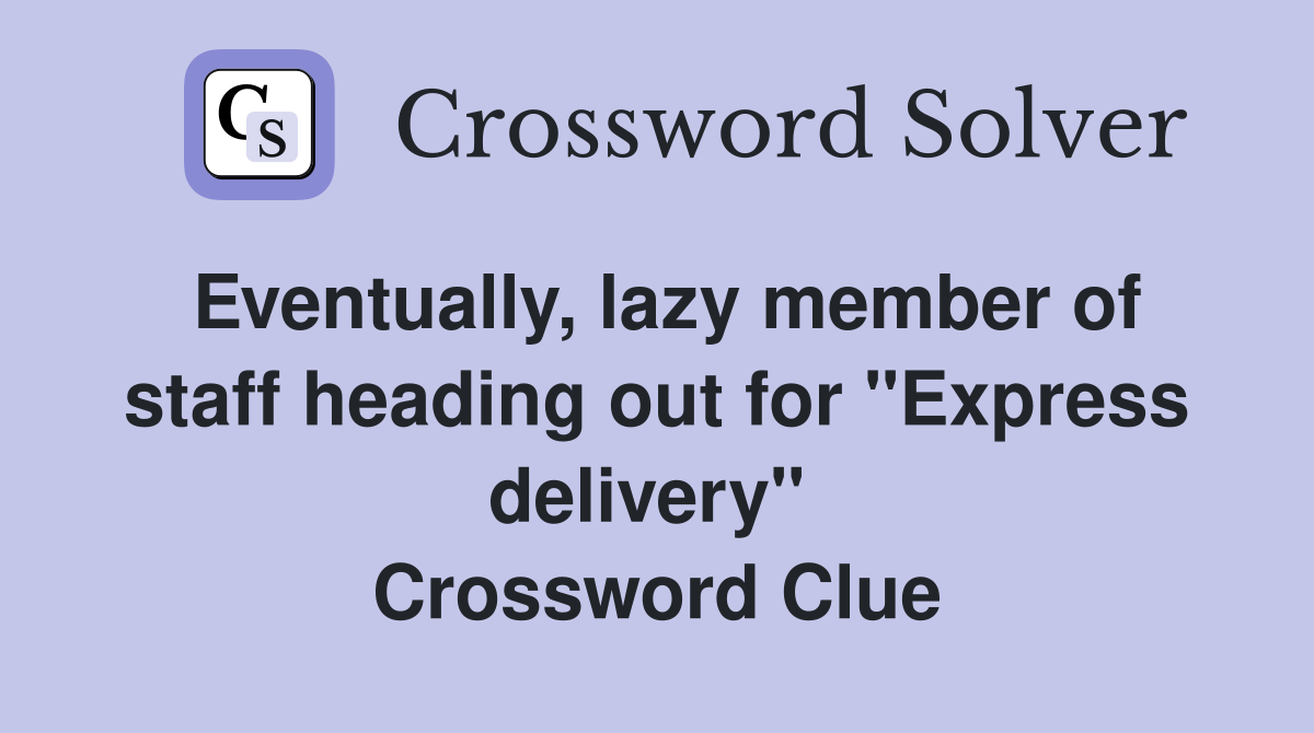 Eventually, lazy member of staff heading out for "Express delivery"  Crossword Clue