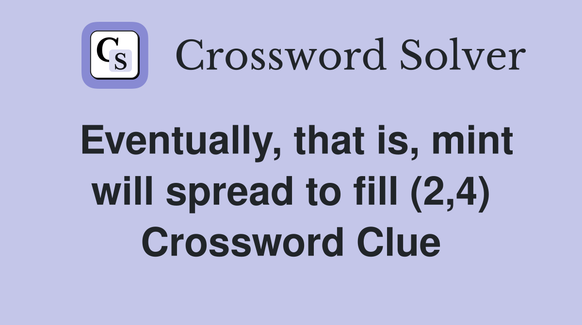 Eventually, that is, mint will spread to fill (2,4) Crossword Clue