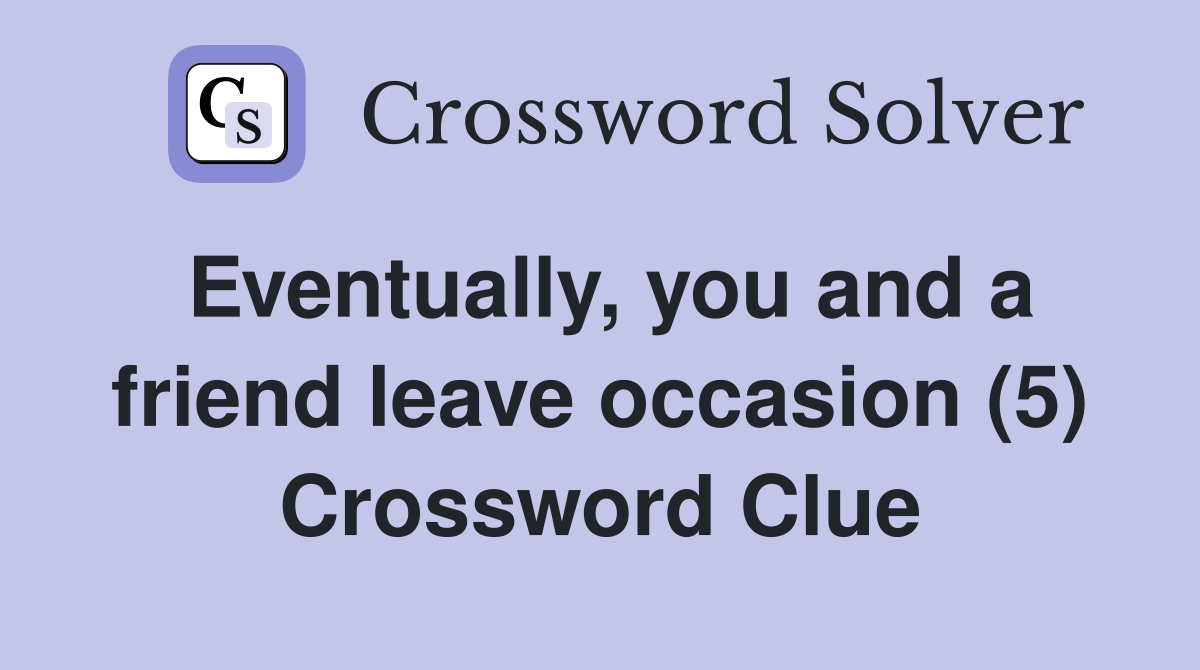 Eventually, you and a friend leave occasion (5) Crossword Clue