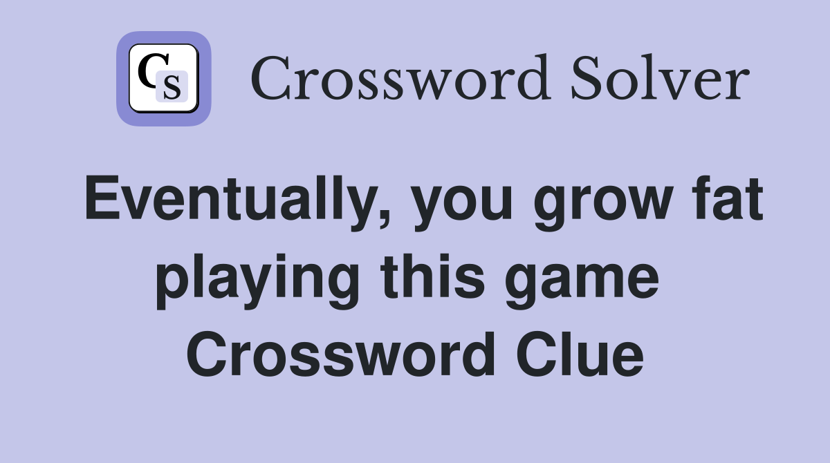 Eventually, you grow fat playing this game  Crossword Clue