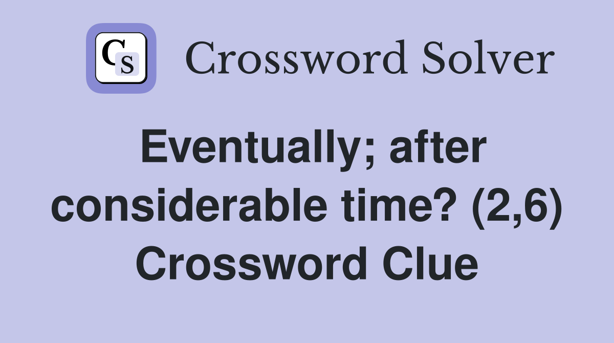 Eventually; after considerable time? (2,6) Crossword Clue