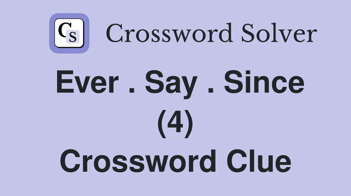Ever . Say . Since (4) Crossword Clue