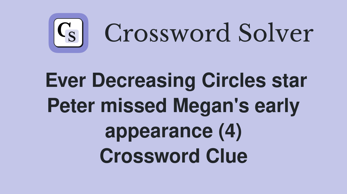 Ever Decreasing Circles star Peter missed Megan's early appearance (4) Crossword Clue