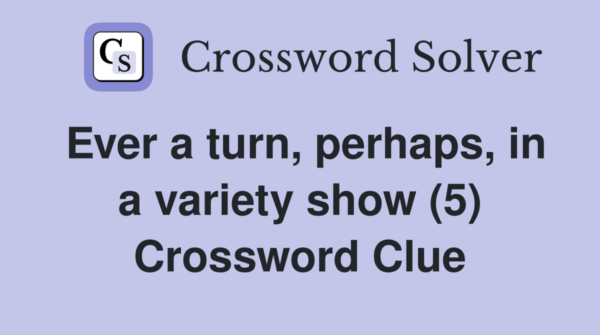 Ever a turn, perhaps, in a variety show (5) Crossword Clue