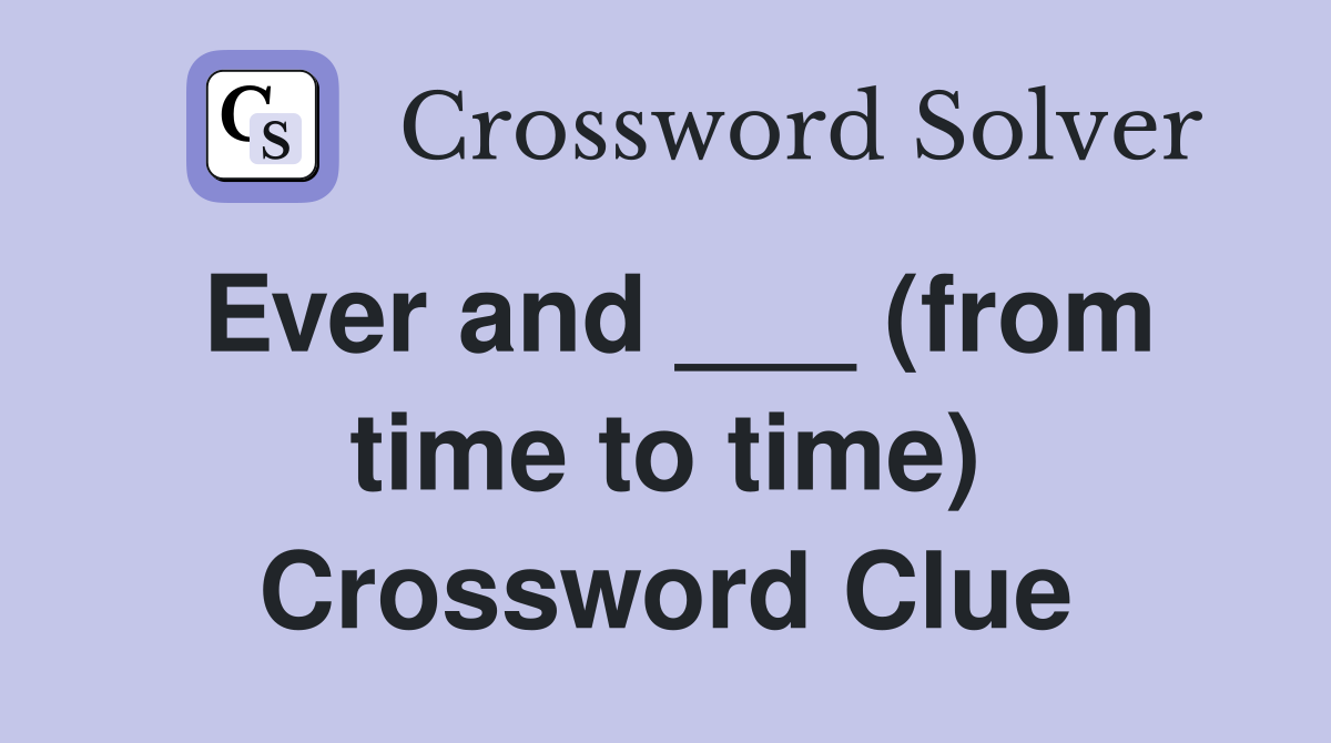 Ever and ___ (from time to time) Crossword Clue