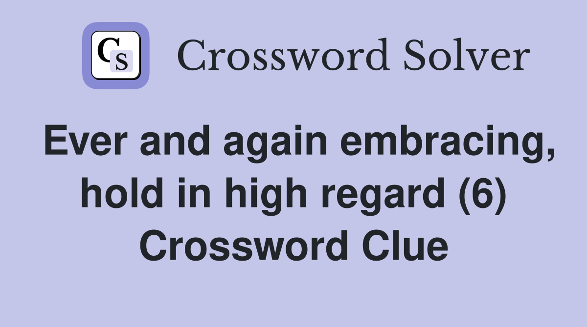 Ever and again embracing, hold in high regard (6) Crossword Clue
