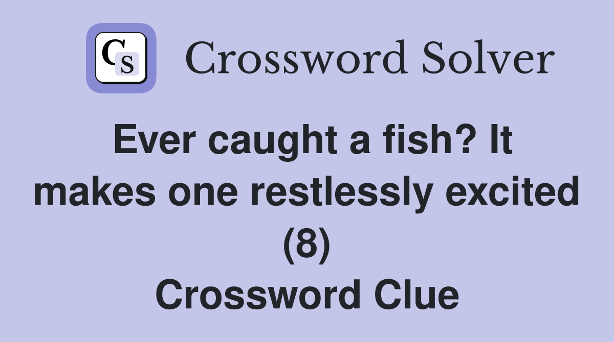 Ever caught a fish? It makes one restlessly excited (8) Crossword Clue