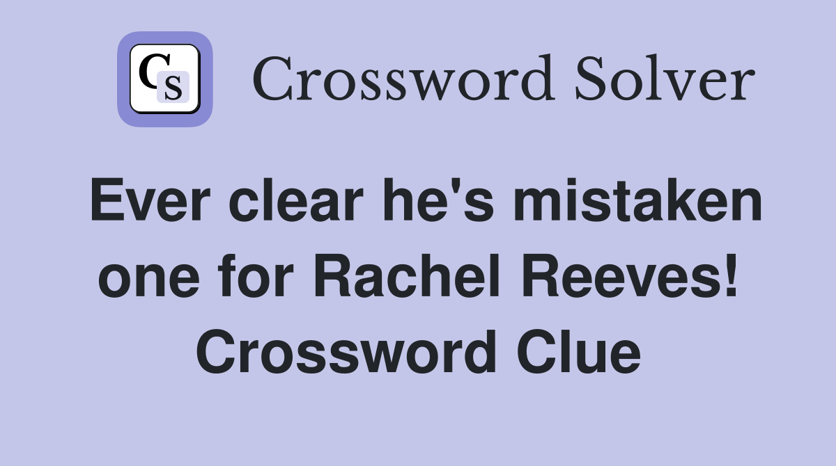 Ever clear he's mistaken one for Rachel Reeves! Crossword Clue