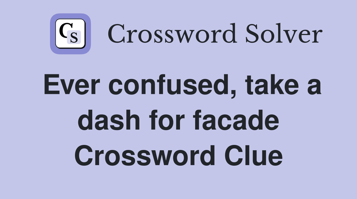 Ever confused, take a dash for facade Crossword Clue