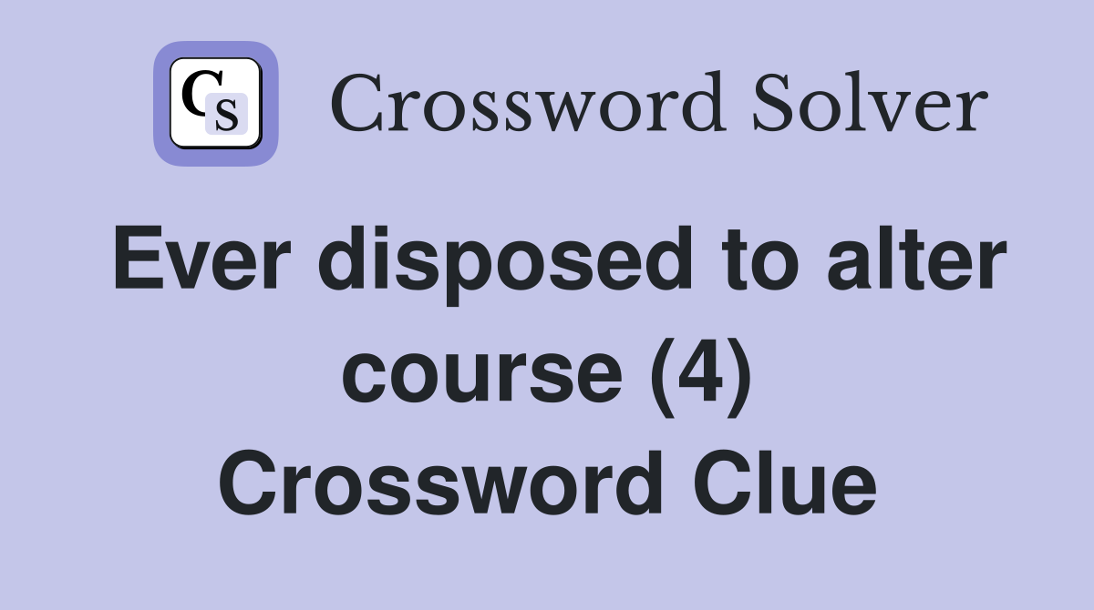 Ever disposed to alter course (4) Crossword Clue