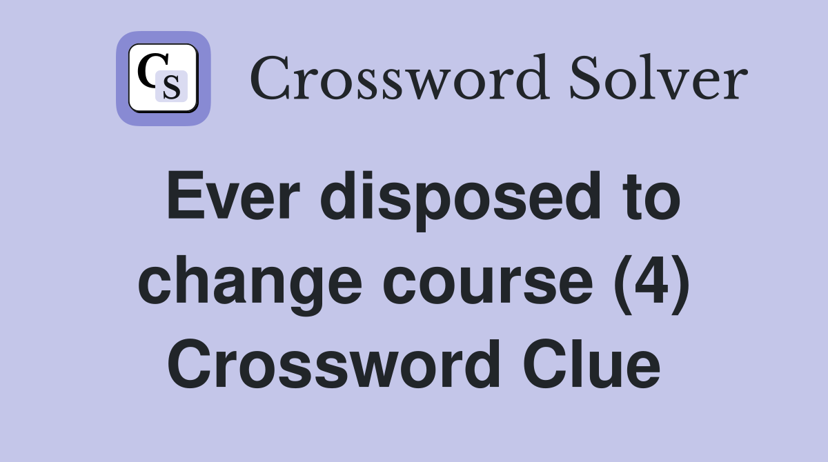 Ever disposed to change course (4) Crossword Clue