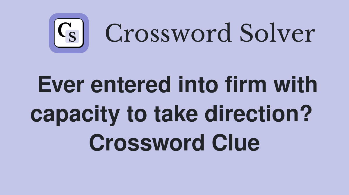 Ever entered into firm with capacity to take direction?  Crossword Clue
