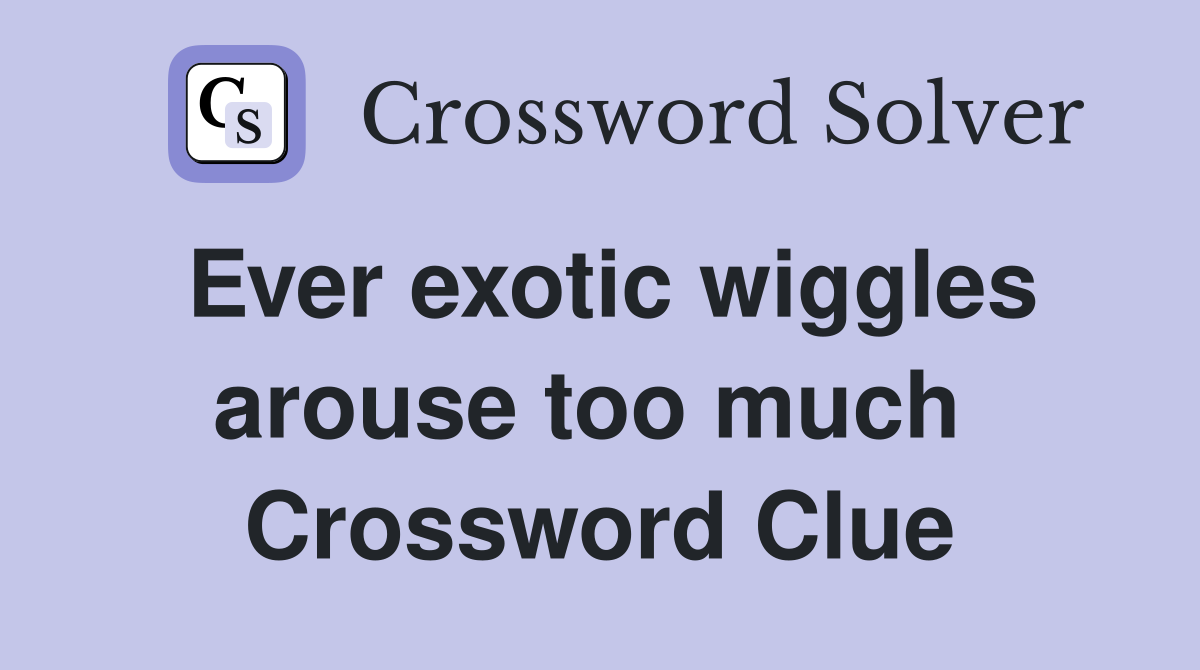Ever exotic wiggles arouse too much  Crossword Clue