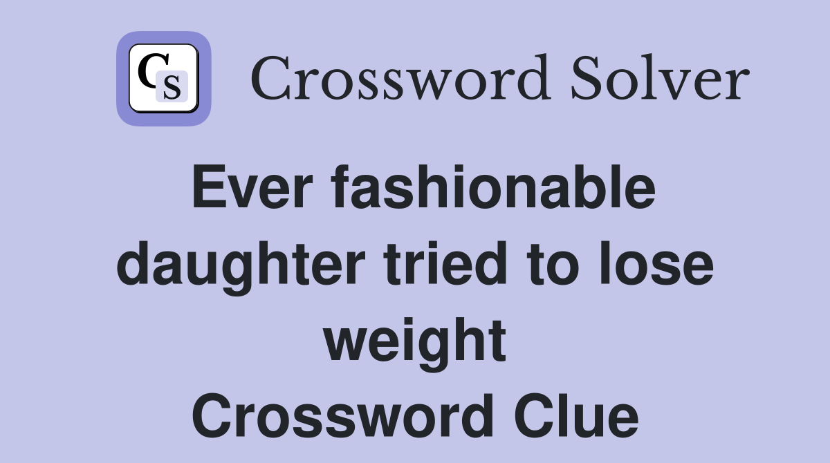 Ever fashionable daughter tried to lose weight Crossword Clue