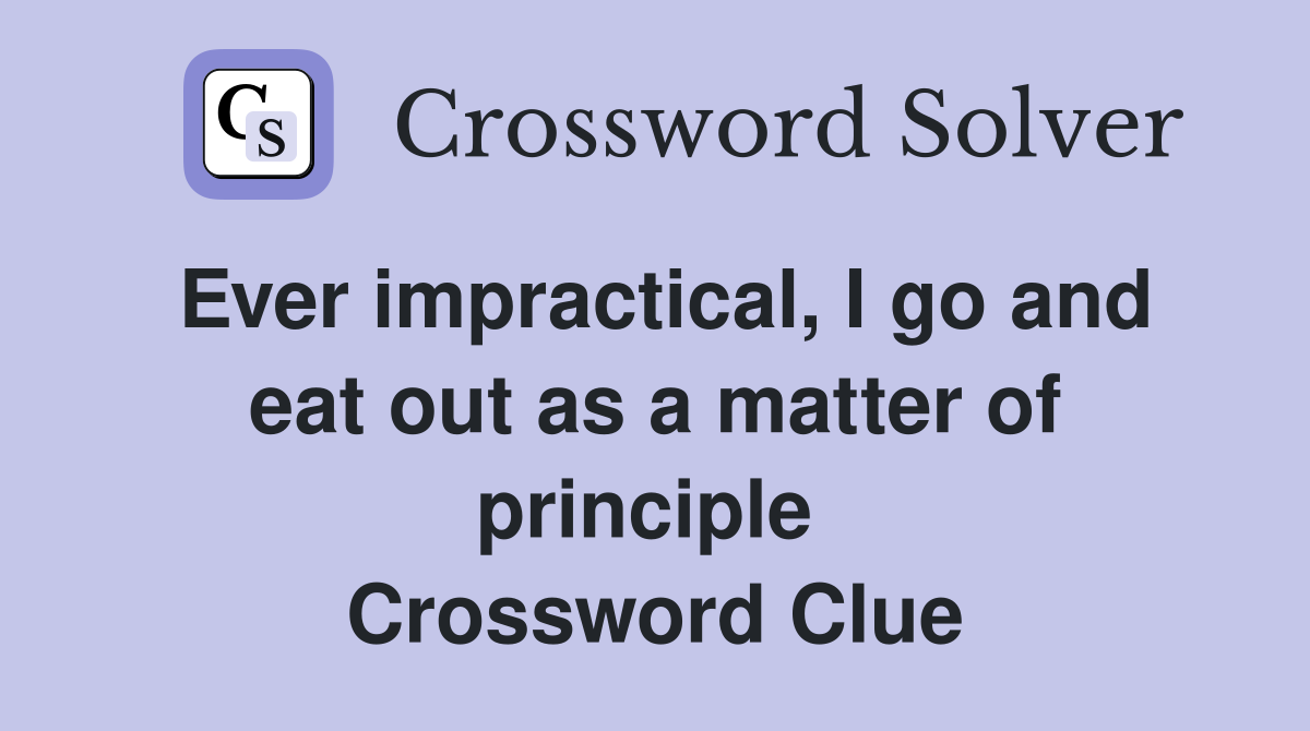 Ever impractical, I go and eat out as a matter of principle  Crossword Clue