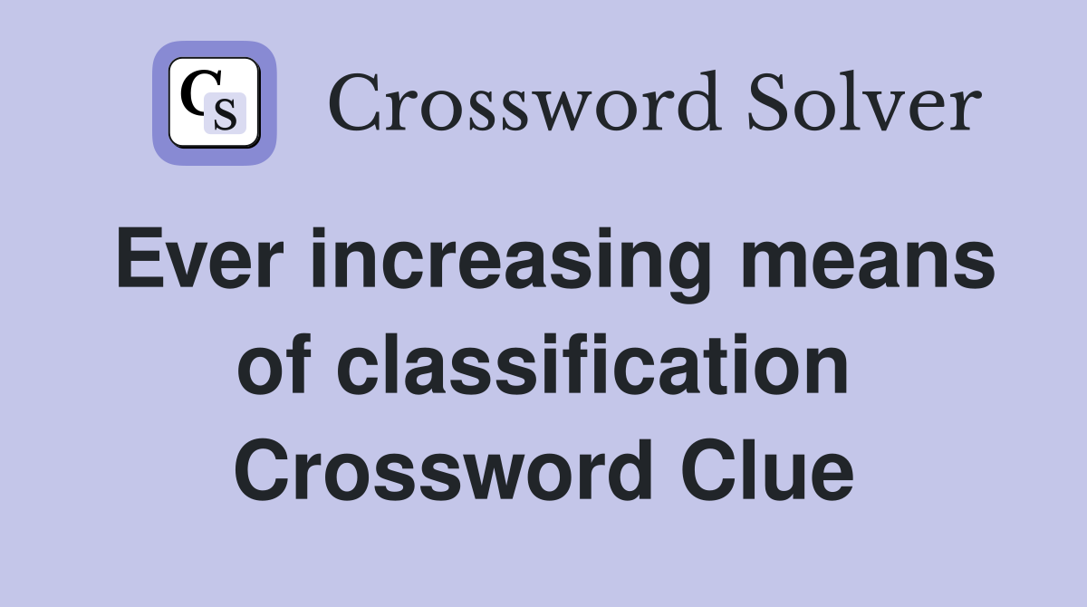 Ever increasing means of classification Crossword Clue