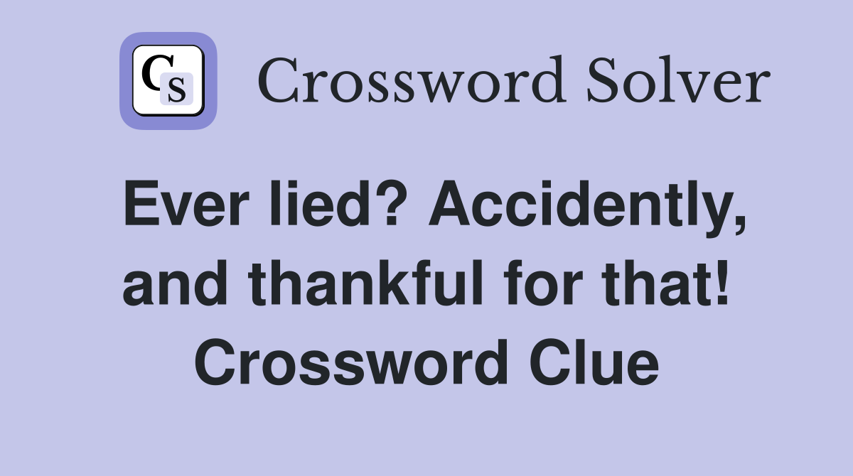 Ever lied? Accidently, and thankful for that! Crossword Clue