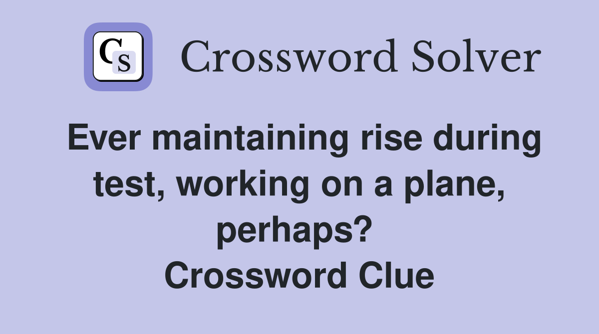 Ever maintaining rise during test, working on a plane, perhaps?  Crossword Clue