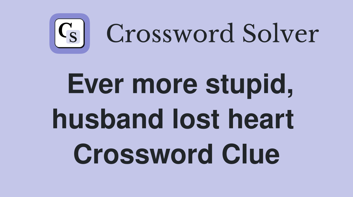 Ever more stupid, husband lost heart  Crossword Clue
