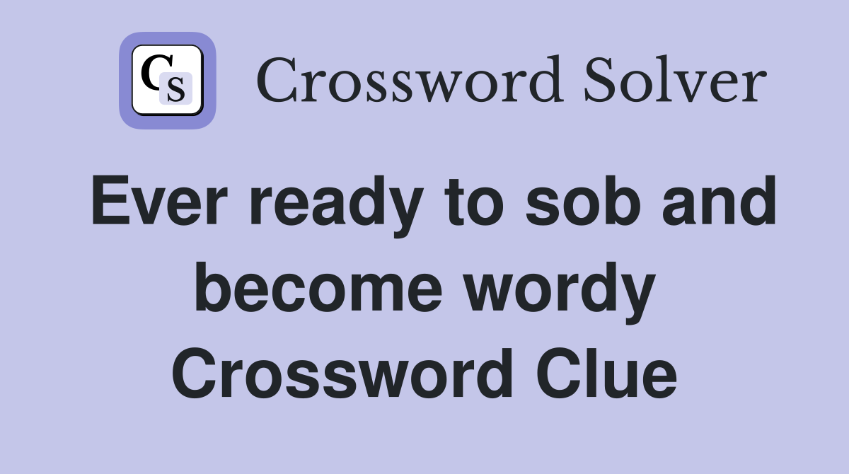 Ever ready to sob and become wordy Crossword Clue
