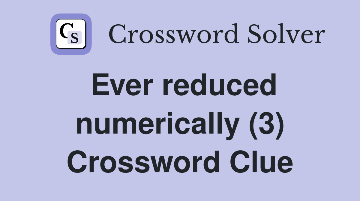 Ever reduced numerically (3) Crossword Clue