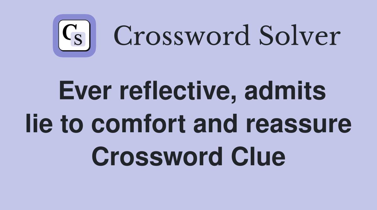 Ever reflective, admits lie to comfort and reassure Crossword Clue