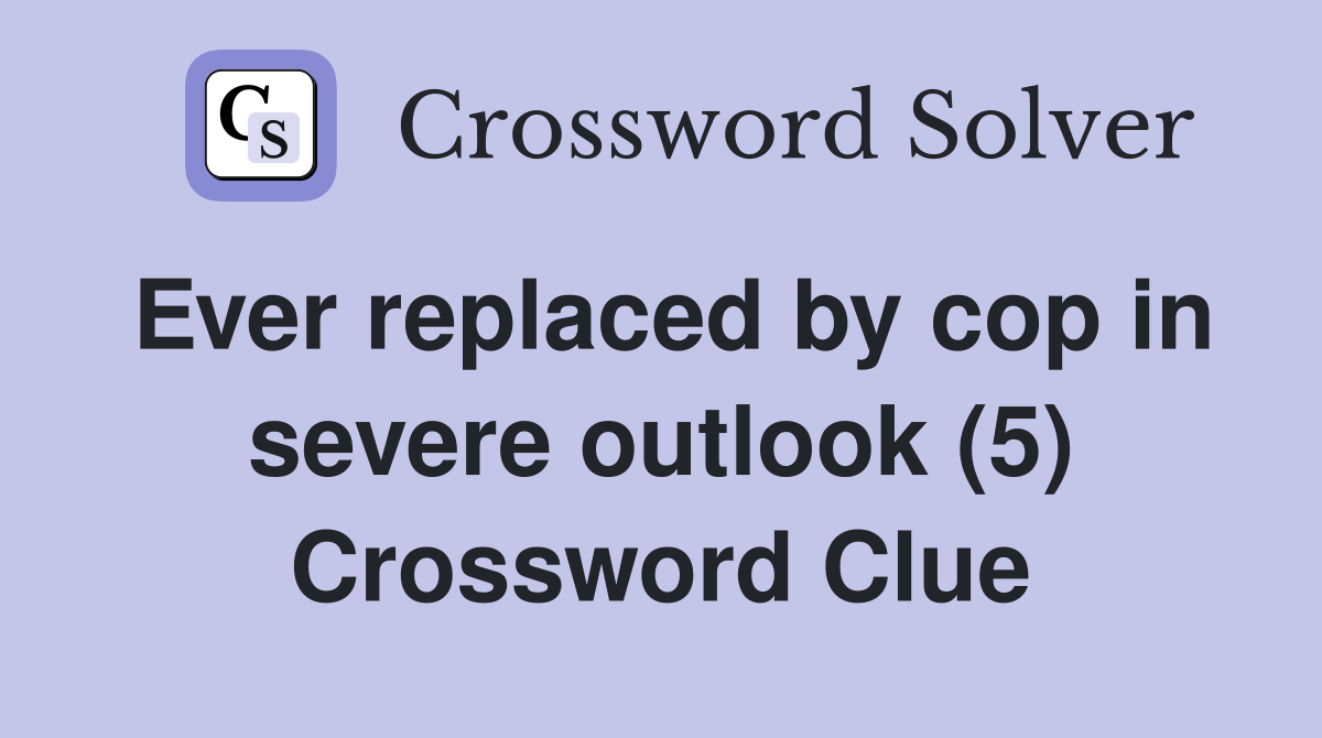 Ever replaced by cop in severe outlook (5) Crossword Clue