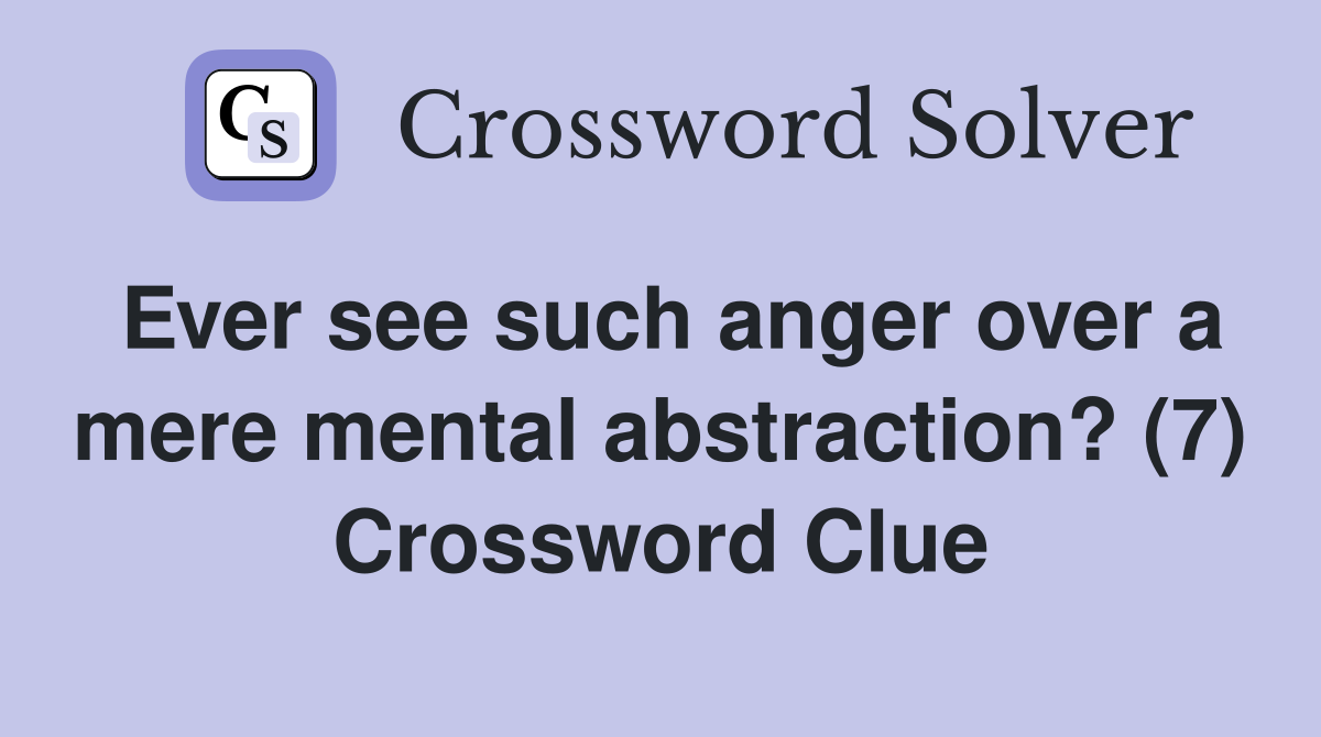 Ever see such anger over a mere mental abstraction? (7) Crossword Clue