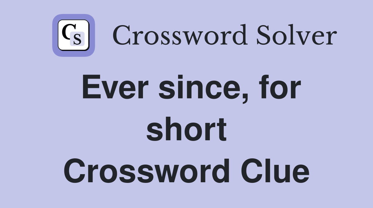 Ever since, for short Crossword Clue