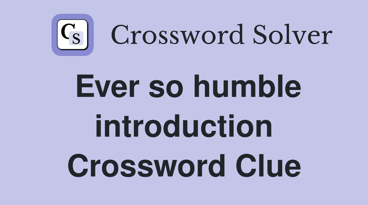 Ever so humble introduction Crossword Clue