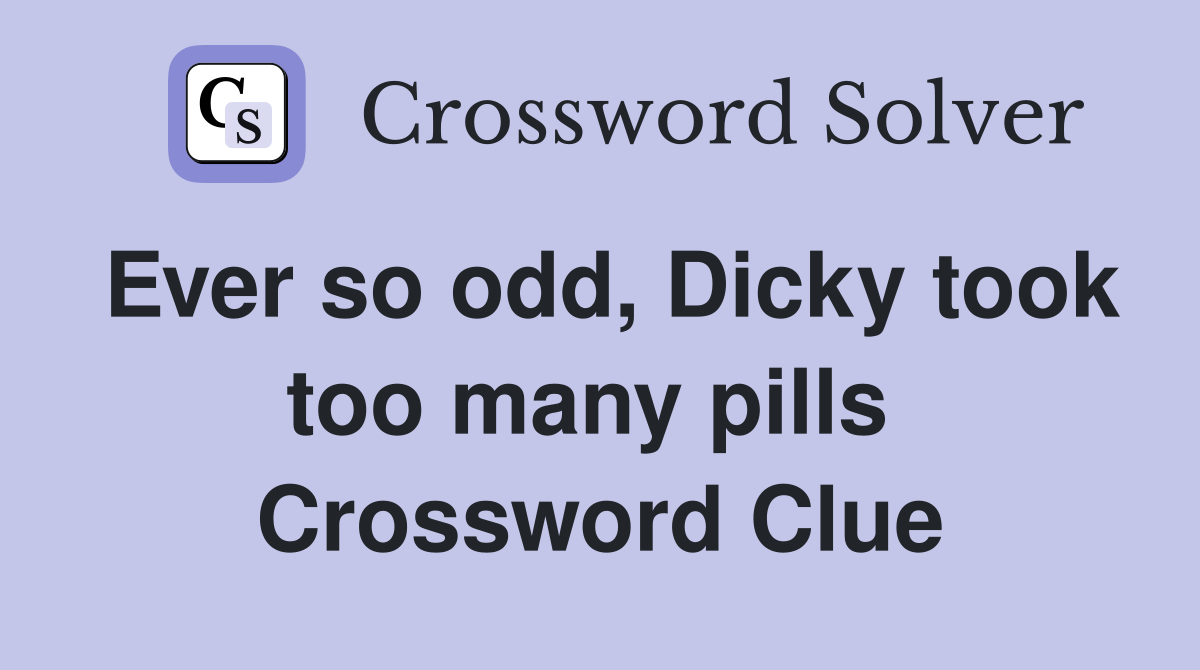 Ever so odd, Dicky took too many pills  Crossword Clue
