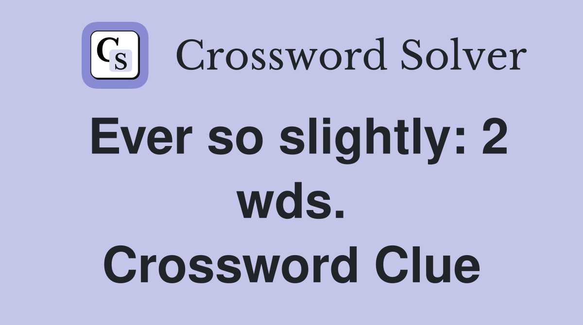 Ever so slightly: 2 wds. Crossword Clue