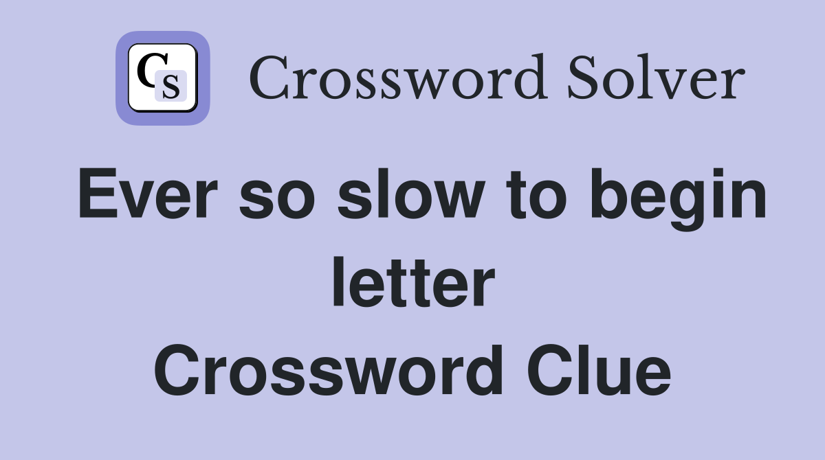 Ever so slow to begin letter Crossword Clue