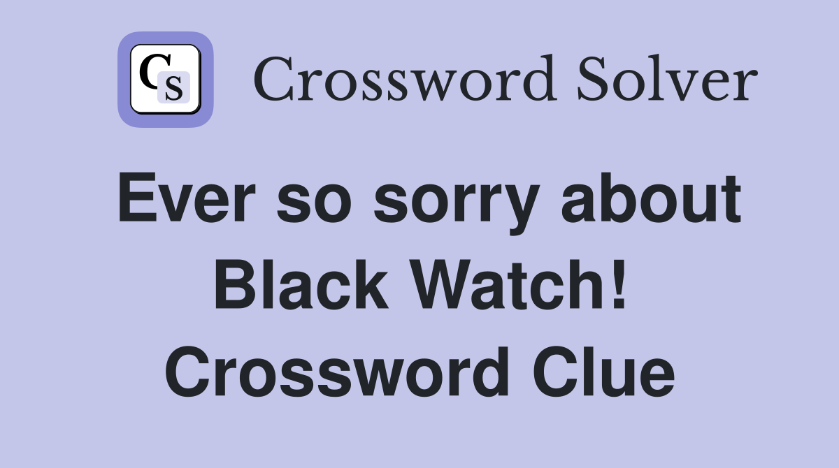 Ever so sorry about Black Watch! Crossword Clue