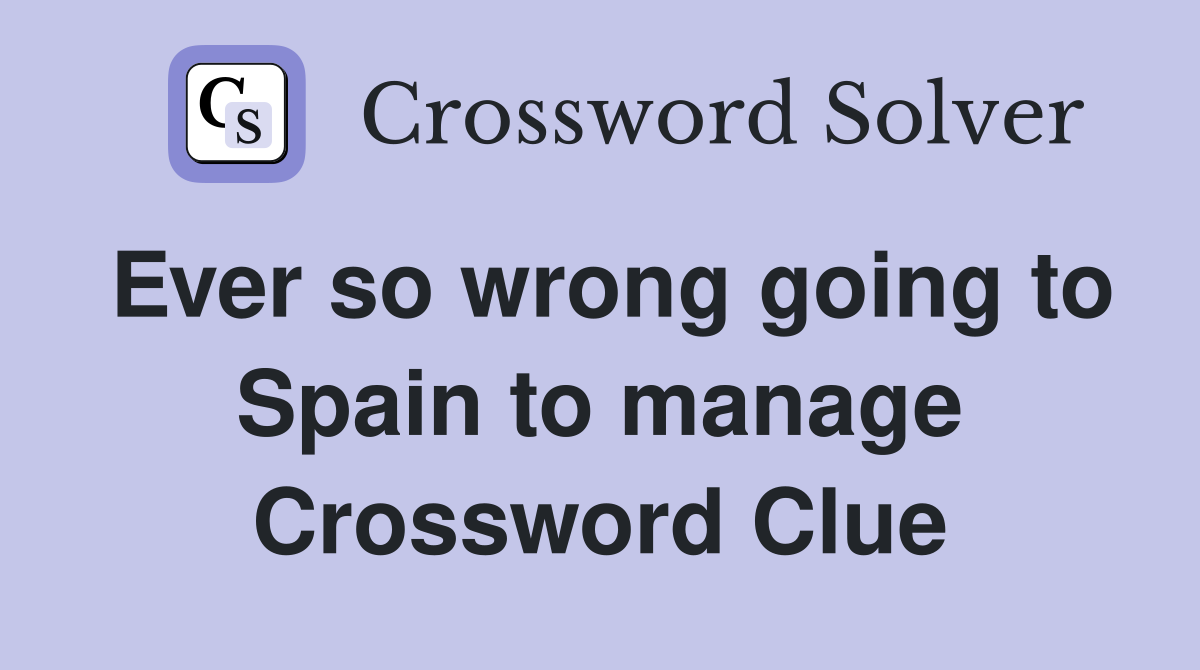 Ever so wrong going to Spain to manage Crossword Clue
