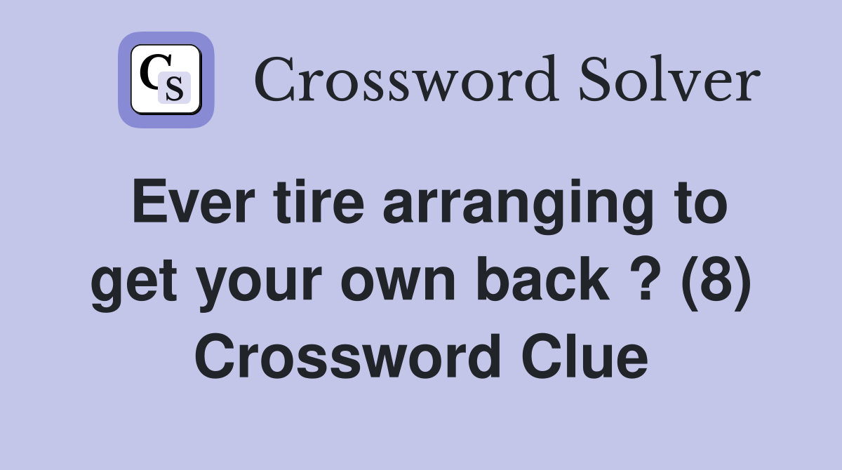 Ever tire arranging to get your own back ? (8) Crossword Clue