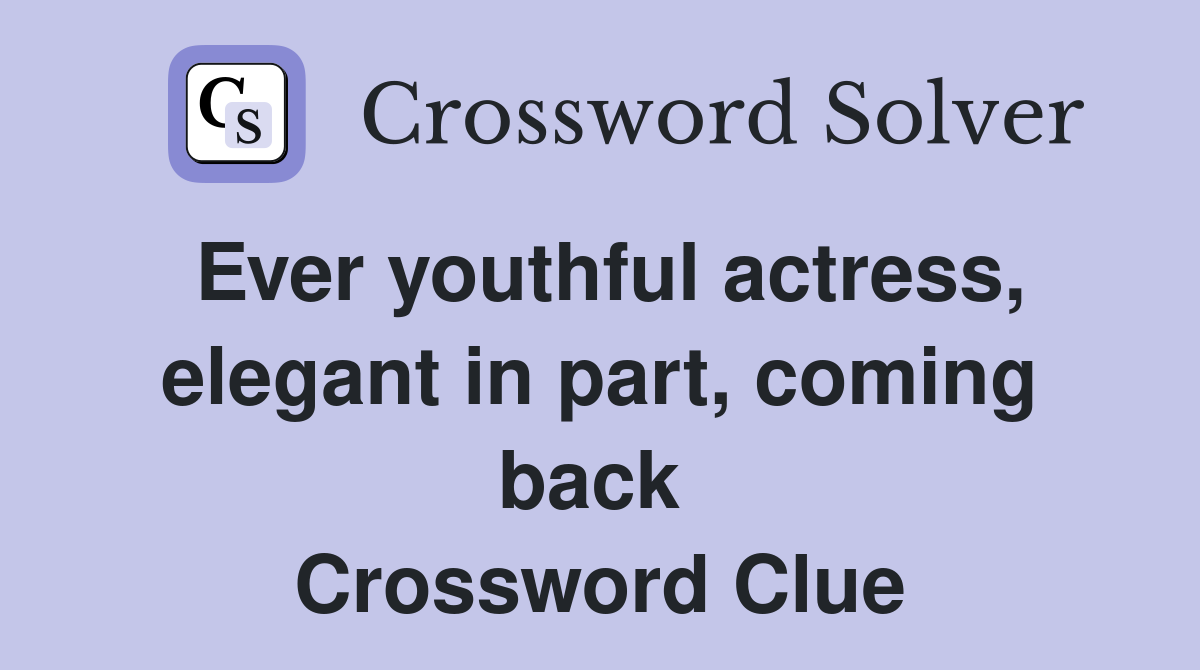 Ever youthful actress, elegant in part, coming back  Crossword Clue