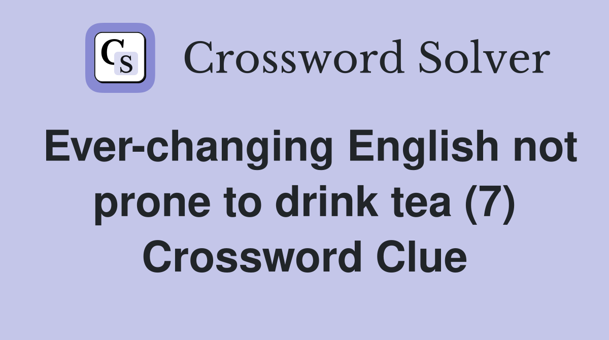 Ever-changing English not prone to drink tea (7) Crossword Clue