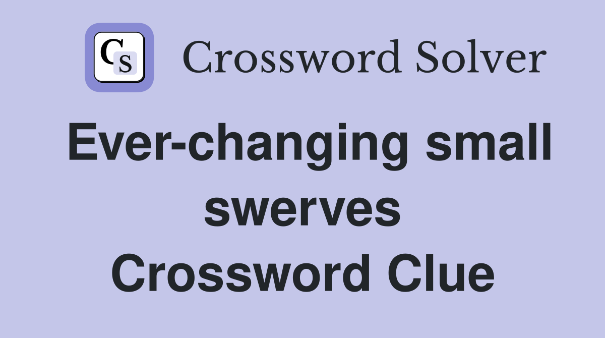 Ever-changing small swerves Crossword Clue