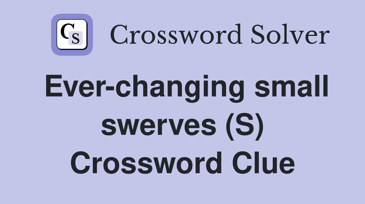 Ever-changing small swerves (S) Crossword Clue