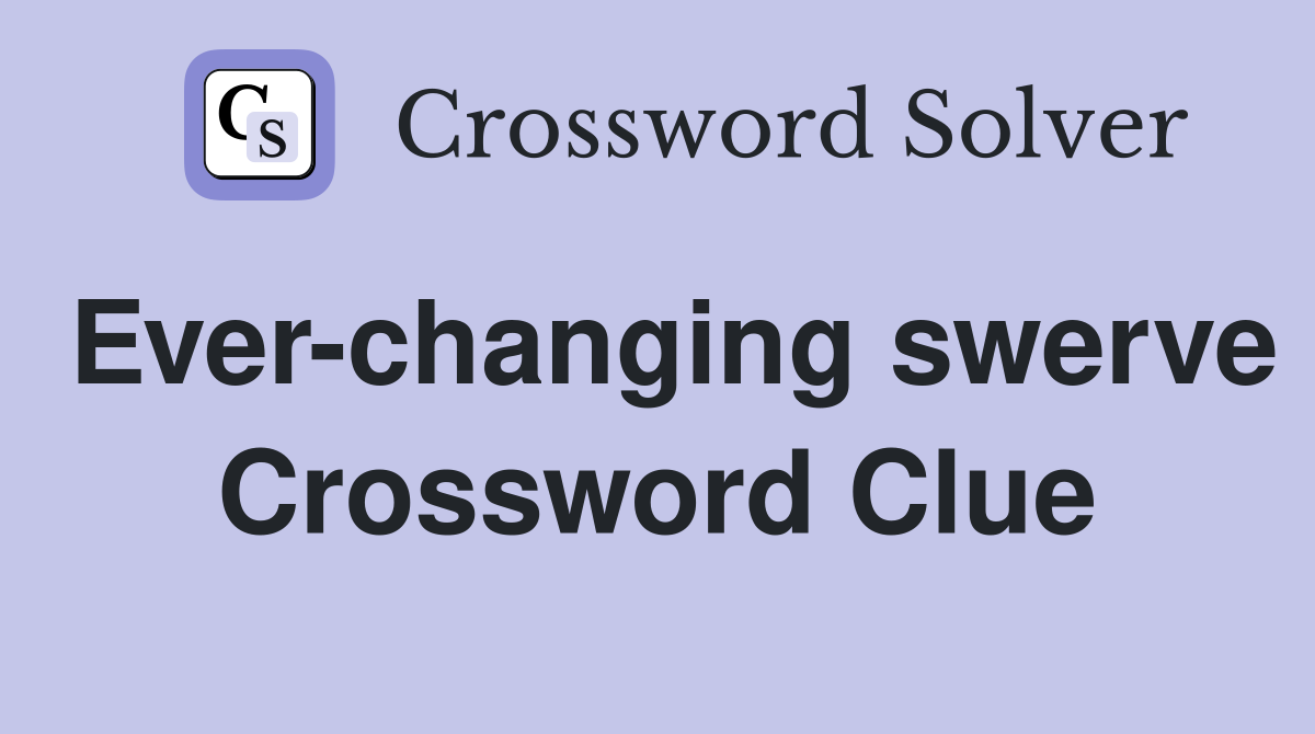 Ever-changing swerve Crossword Clue