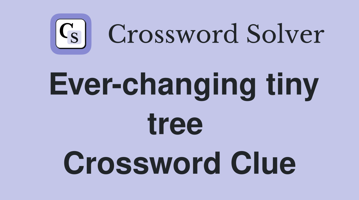Ever-changing tiny tree  Crossword Clue