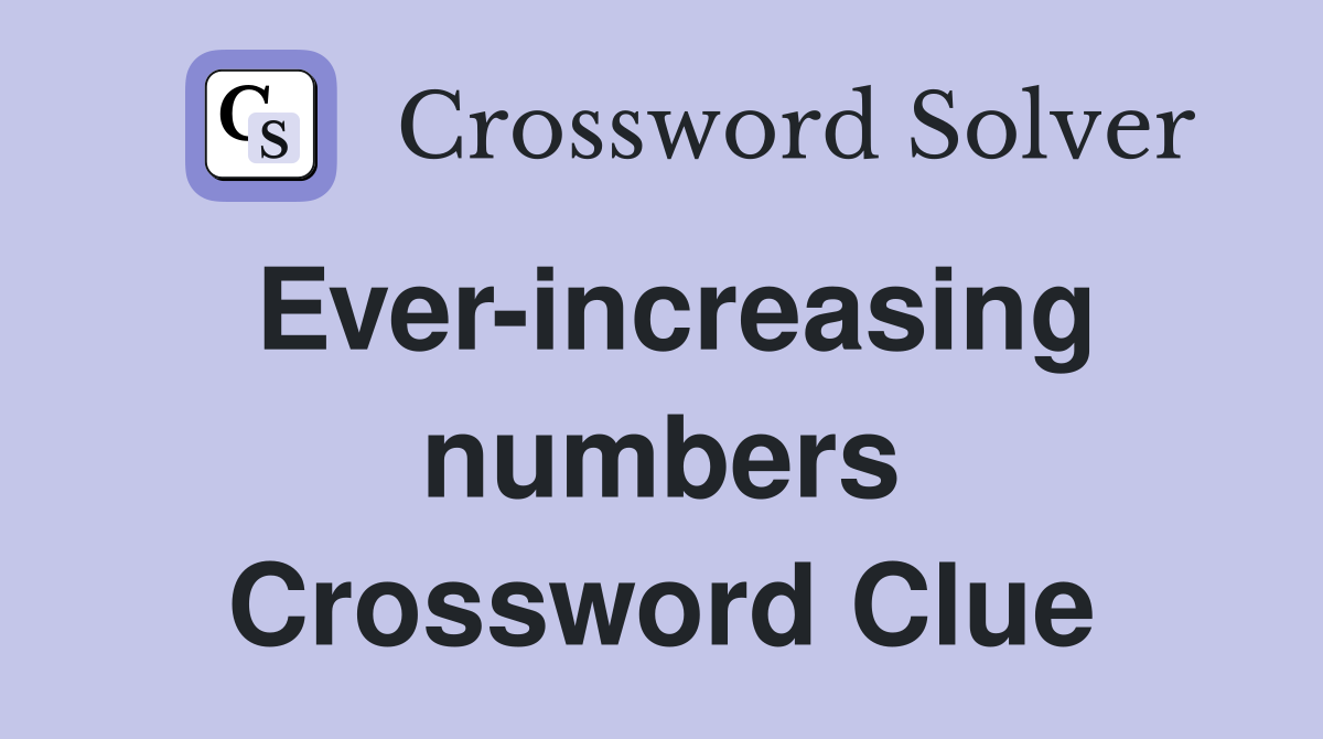 Ever-increasing numbers Crossword Clue