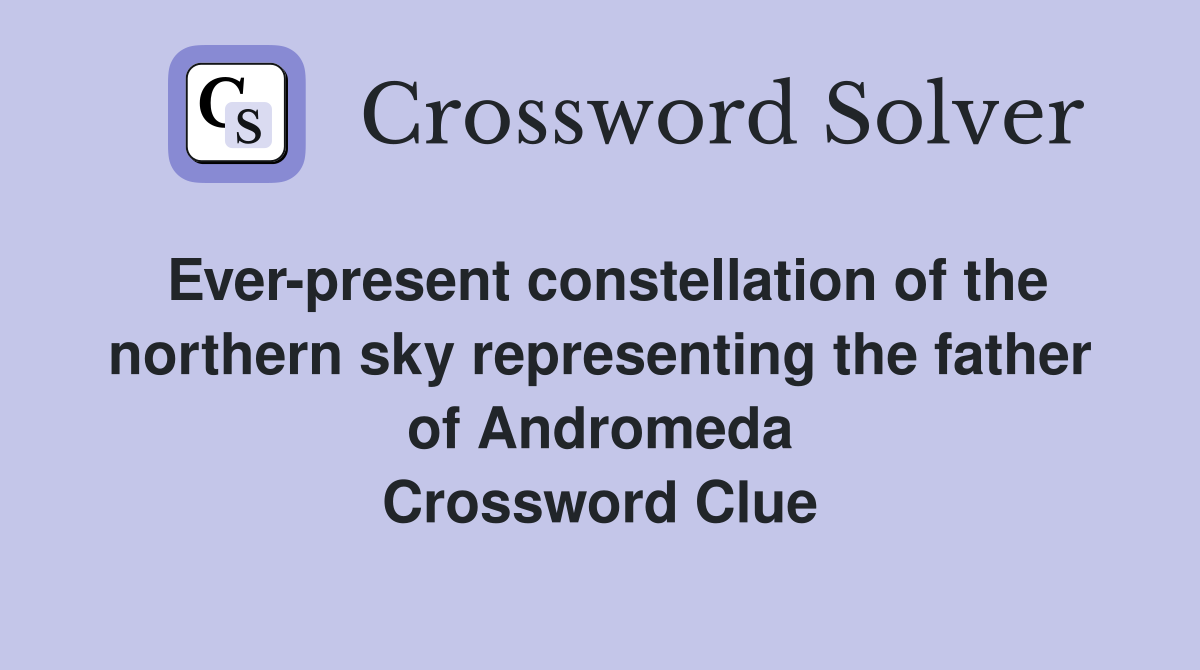Ever-present constellation of the northern sky representing the father of Andromeda Crossword Clue