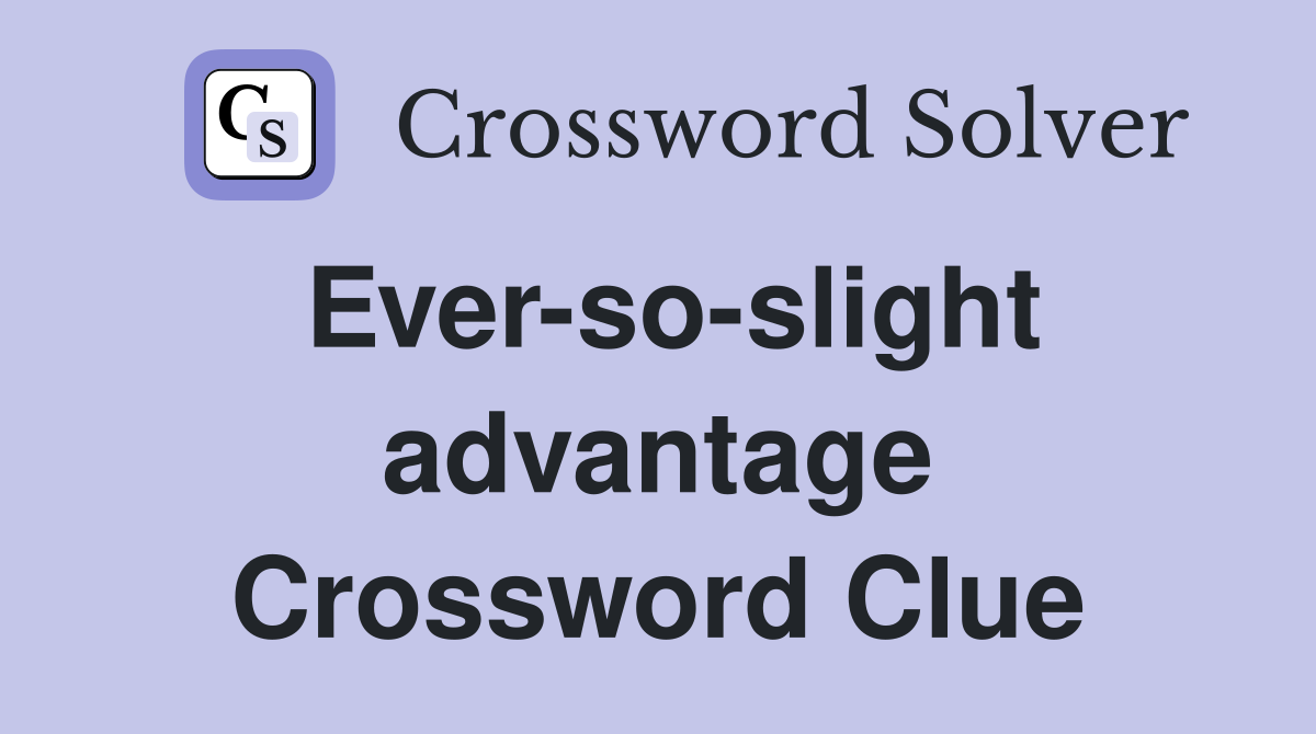 Ever-so-slight advantage Crossword Clue